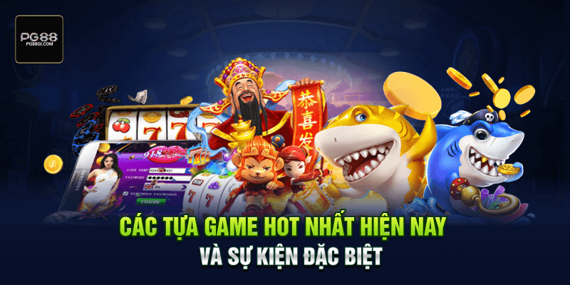 Các tựa game hot nhất hiện nay và sự kiện đặc biệt tại nền tảng